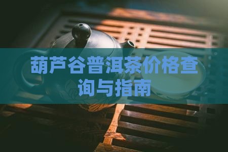 葫芦谷普洱茶价格