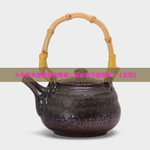 十年乔木普洱茶价格表