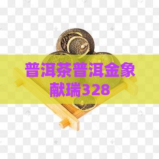 普洱茶金象献瑞328 普洱茶金象献瑞328