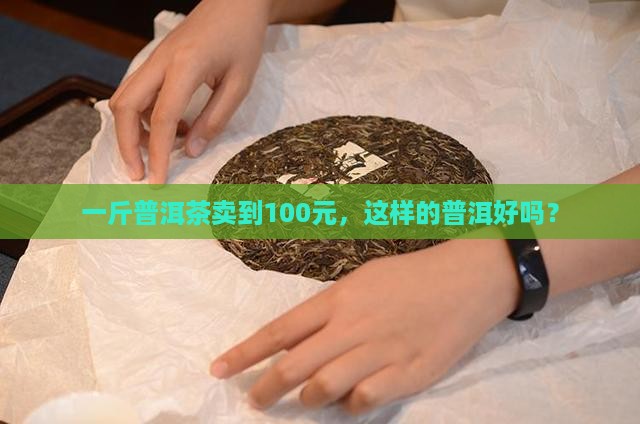 100元一斤的普洱茶好吗