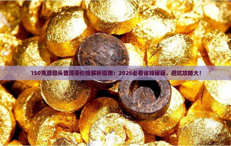 150克蘑菇头普洱茶价格