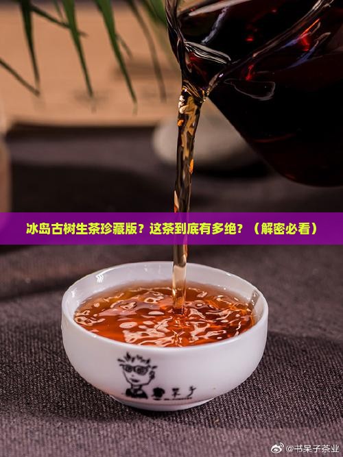 冰岛古树生茶珍藏版