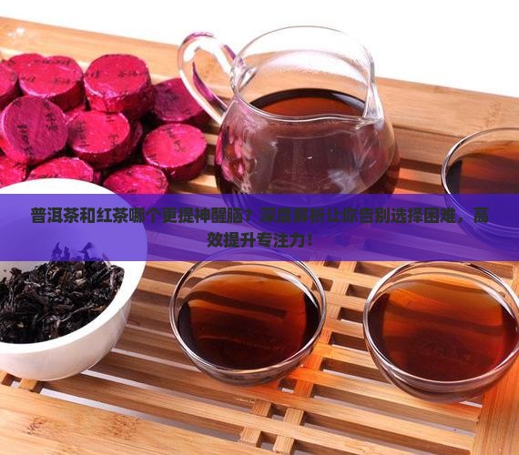 普洱茶和红茶哪个更提神醒脑