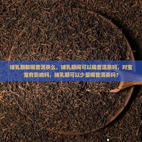 哺乳期敢喝普洱茶么