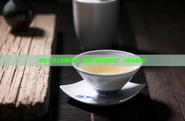 口感润的普洱茶推荐哪款