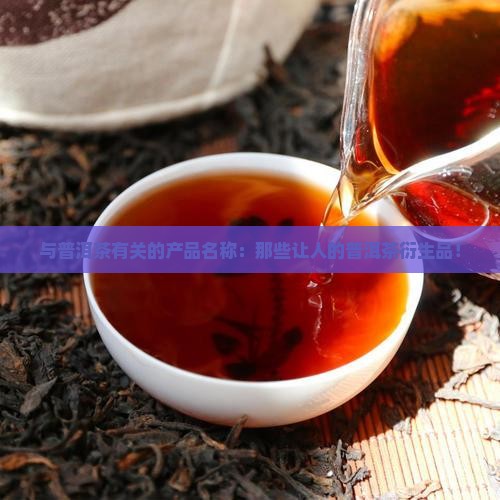与普洱茶有关的产品名称