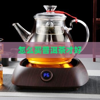 要怎么买普洱茶才好呢