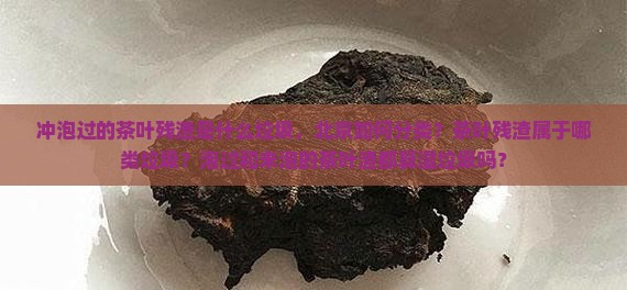 冲泡过的茶叶残渣是什么垃圾