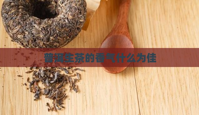 普洱生茶的香气以什么香为佳