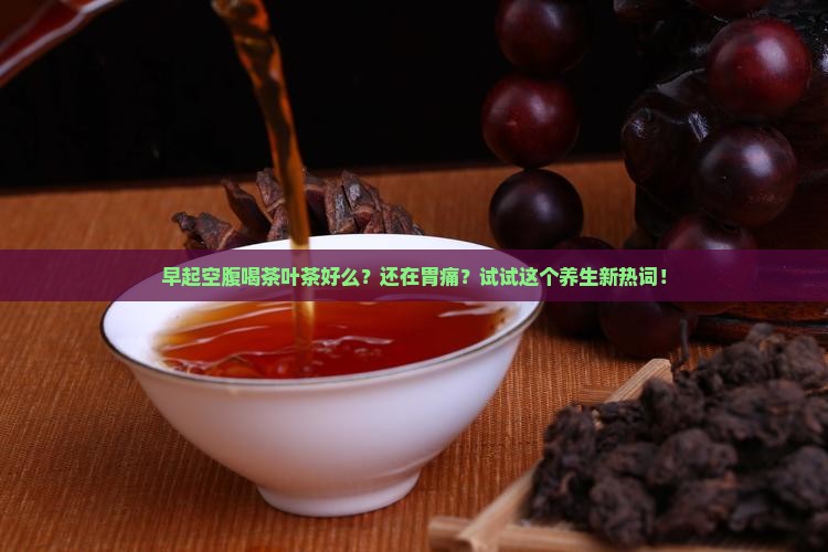 早起空腹喝茶叶茶好么