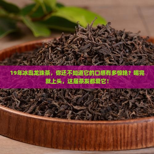19年冰岛龙珠茶