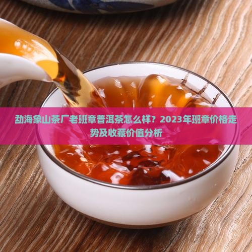 勐海象山茶厂老班章怎样