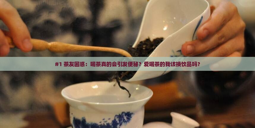 喝茶引起便秘便秘不能喝茶叶吗