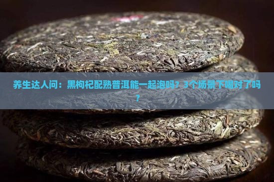 黑枸杞能喝熟普洱茶吗