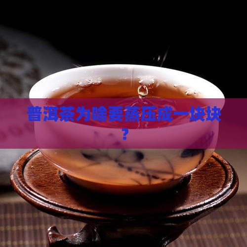 普洱茶蒸压成形是为了什么