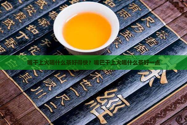嘴干上火喝什么茶好
