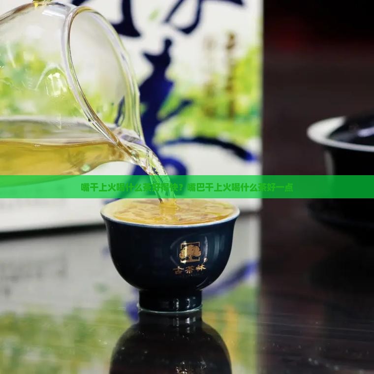 嘴干上火喝什么茶好