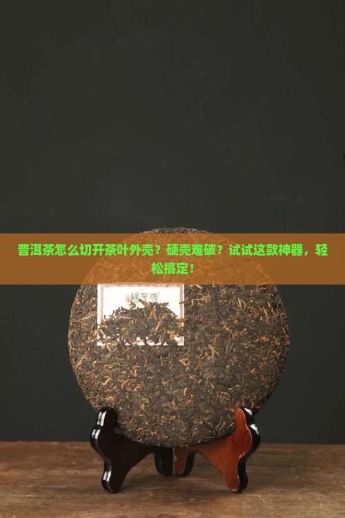 普洱茶怎么切开茶叶外壳