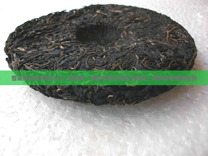 普洱茶和铁观音可以一起喝吗