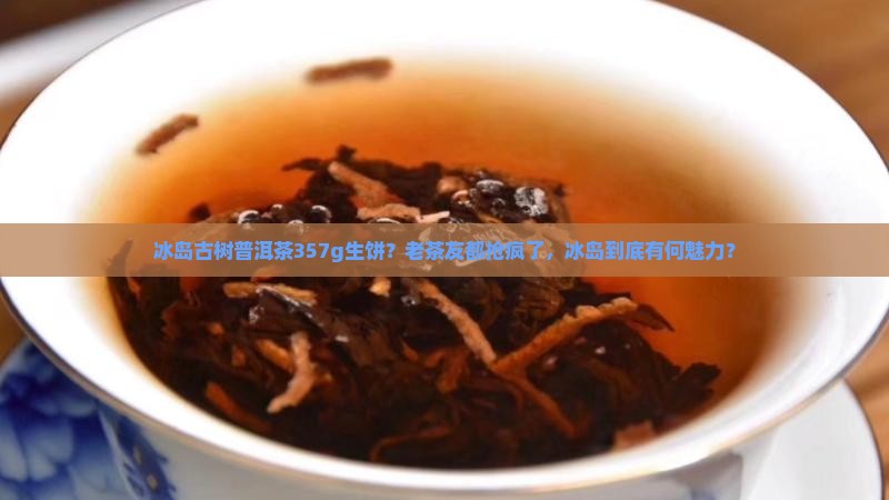 冰岛古树普洱茶357g生饼 冰岛古树普洱茶357g生饼