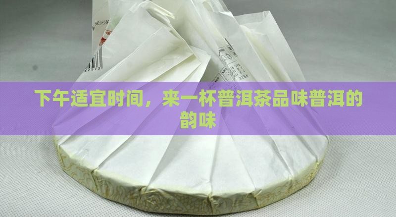老板下午冲泡普洱茶喝好不好