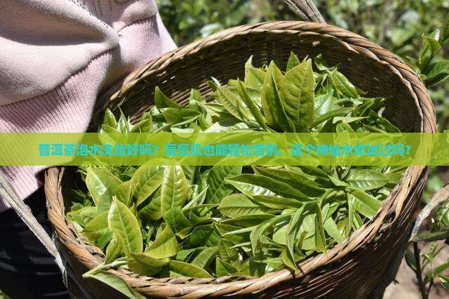 普洱茶泡水洗脸好吗 普洱茶泡水洗脸好吗