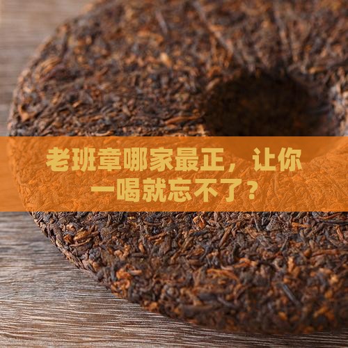 哪个品牌的老班章纯正