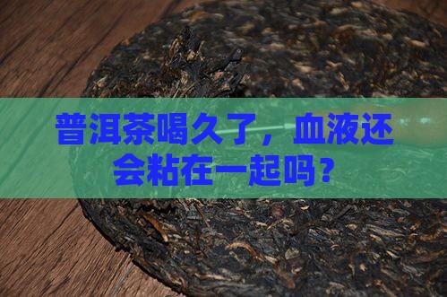 长期喝普洱茶血液粘稠会怎么样