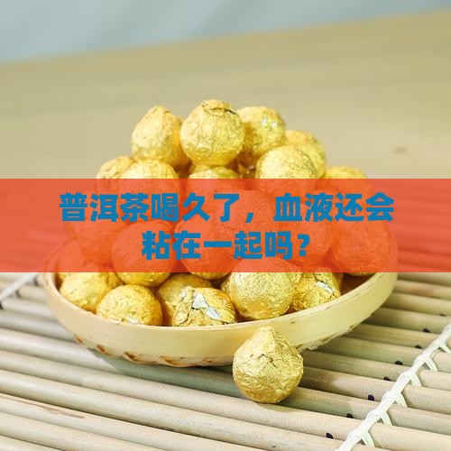 长期喝普洱茶血液粘稠会怎么样
