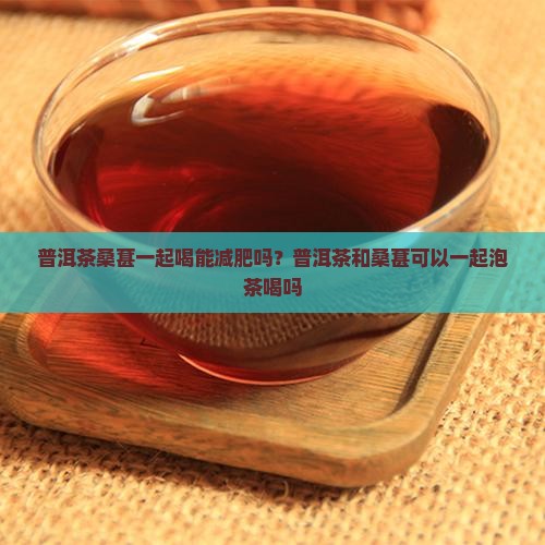 普洱茶桑葚一起喝能减肥吗