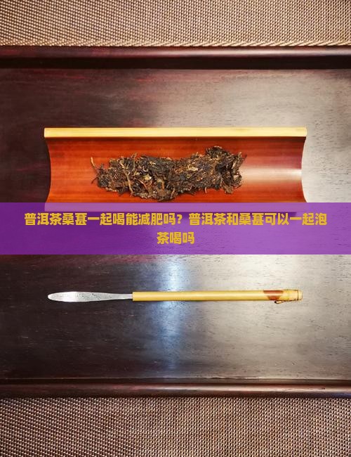 普洱茶桑葚一起喝能减肥吗