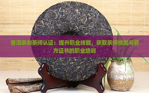 普洱茶制茶师认证