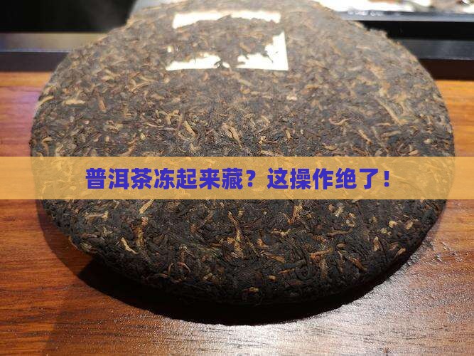 普洱茶可以藏冷冻