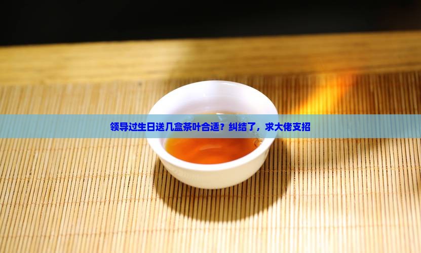 送领导茶叶送几盒合适