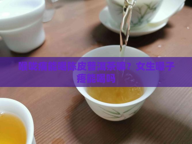 喉咙痛能喝陈皮普洱茶嘛