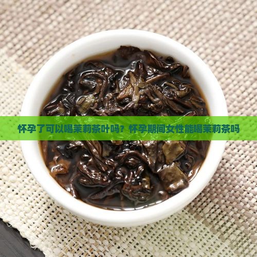 怀孕了可以喝茉莉茶叶吗