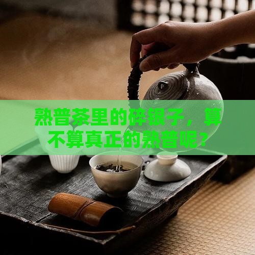 熟普茶碎银子是熟普吗 熟普茶碎银子是熟普吗