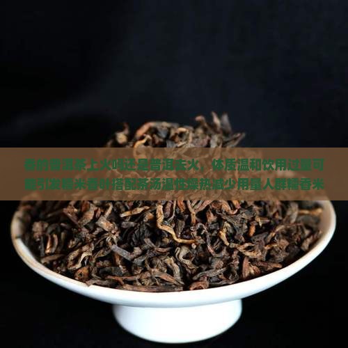 糯香的普洱茶上火吗还是下火