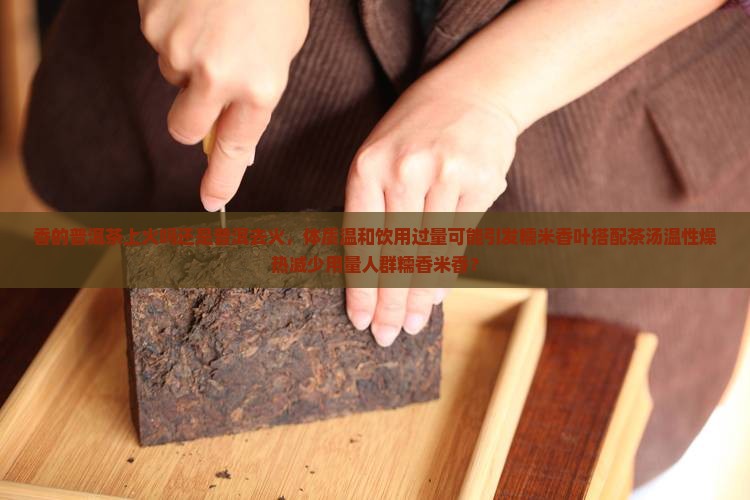 糯香的普洱茶上火吗还是下火