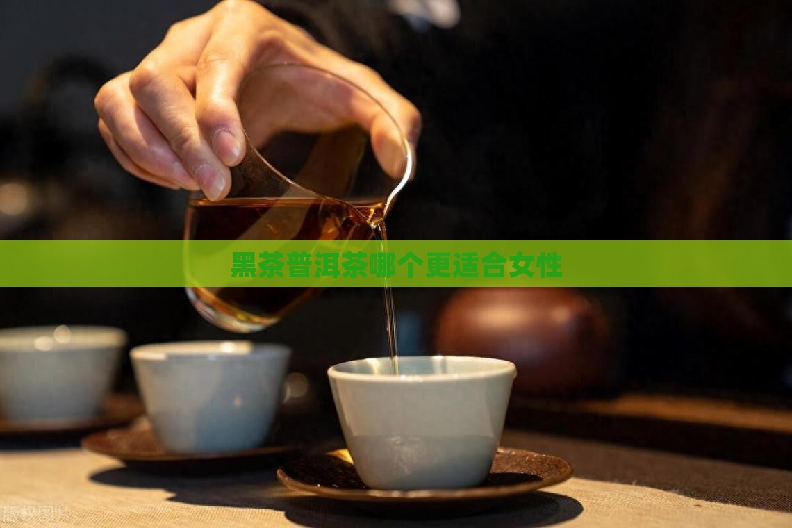 黑茶普洱茶哪个更适合女性