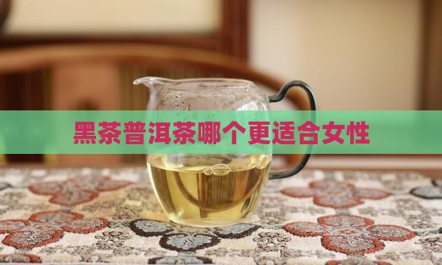 黑茶普洱茶哪个更适合女性