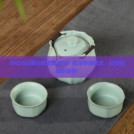 孕妇可以偶尔喝普洱茶