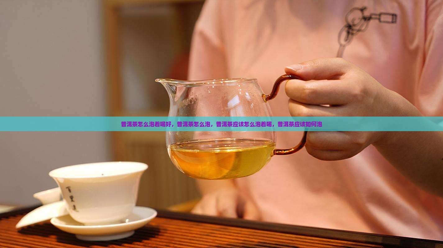 普洱茶怎么泡着喝好