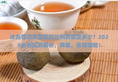 冰岛普洱茶中茶的比例是多少