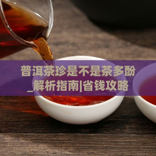 普洱茶珍是不是茶多酚