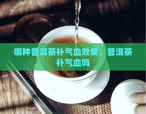 哪种普洱茶补气血