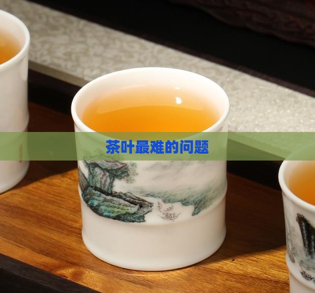 茶叶最难的问题