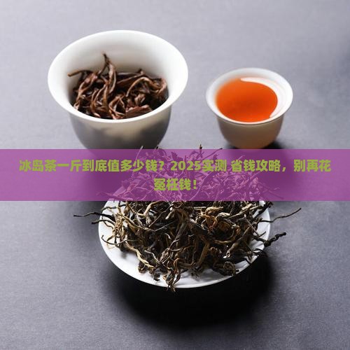 冰岛茶一斤多少钱
