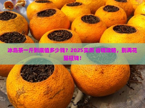 冰岛茶一斤多少钱
