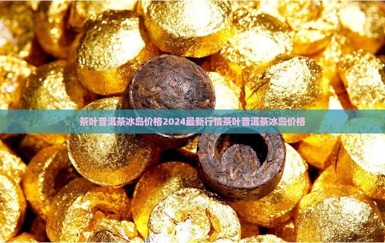 茶叶普洱茶冰岛价格